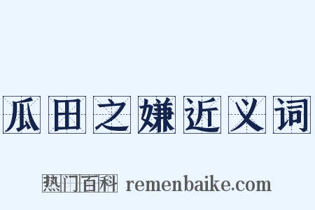 瓜田之嫌近义词是什么意思的图片